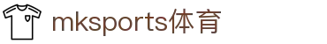 MK体育(mksports)官方网站-精彩体育赛事尽在MKSPORTS